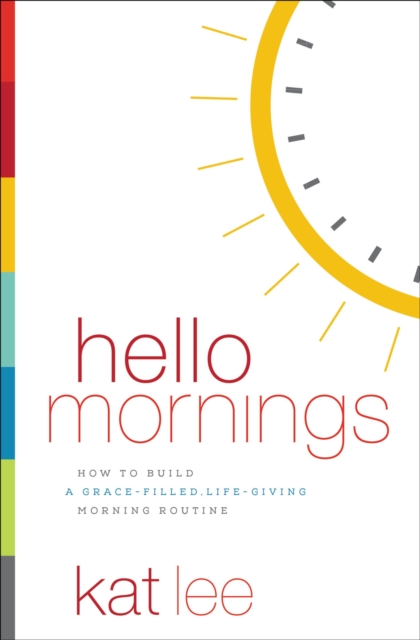 Hello Mornings : How to Build a Grace-Filled, Life-Giving Morning Routine, Paperback / softback Book