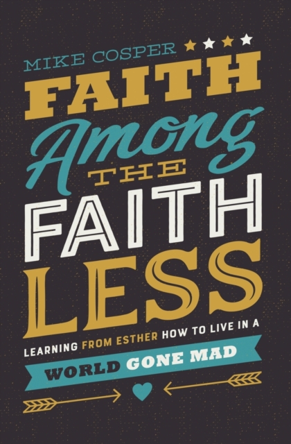 Faith Among the Faithless : Learning from Esther How to Live in a World Gone Mad, Paperback / softback Book