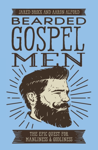 Bearded Gospel Men : The Epic Quest for Manliness and Godliness, Paperback / softback Book