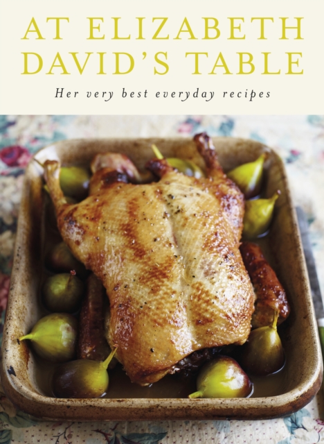 At Elizabeth David's Table : Her Very Best Everyday Recipes, Hardback Book