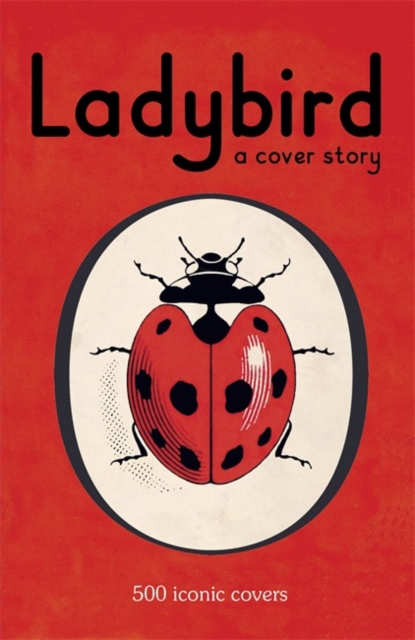 Ladybird: A Cover Story : 500 iconic covers from the Ladybird archives, Hardback Book