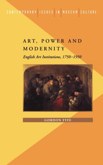 Art, Power and Modernity : English Art Institutions, 1750-1950, Hardback Book