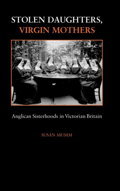 Stolen Daughters, Virgin Mothers : Anglican Sisterhoods in Victorian Britain, Hardback Book