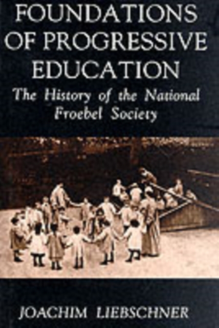Foundations of Progressive Education : The History of the National Froebel Society, Hardback Book