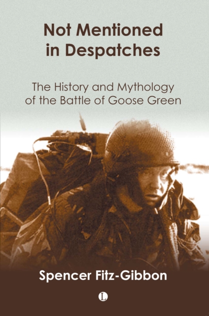Not Mentioned in Despatches : The History and Mythology of the Battle of Goose Green, Paperback / softback Book