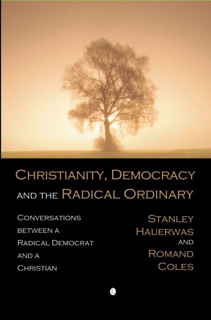 Christianity, Democracy, and the Radical Ordinary : Conversations between a Radical Democrat and a Christian, PDF eBook