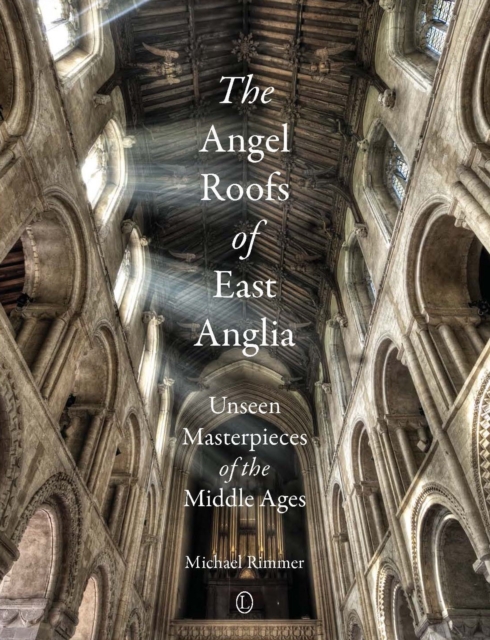 The Angel Roofs of East Anglia : Unseen Masterpieces of the Middle Ages, PDF eBook