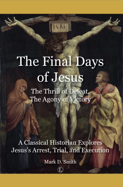 The Final Days of Jesus : The Thrill of Defeat, The Agony of Victory: A Classical Historian Explores Jesus's Arrest, Trial, and Execution, PDF eBook