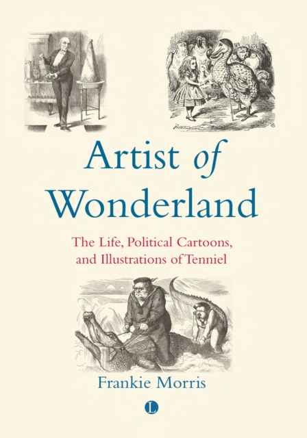 Artist of Wonderland : The Life, Political Cartoons, and Illustrations of Tenniel, PDF eBook