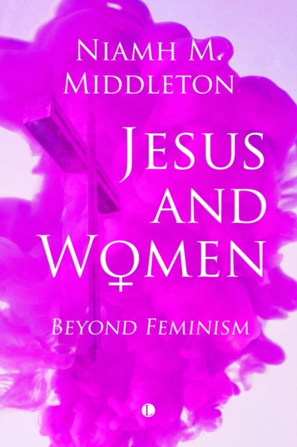 Jesus and Women : Beyond Feminism, PDF eBook