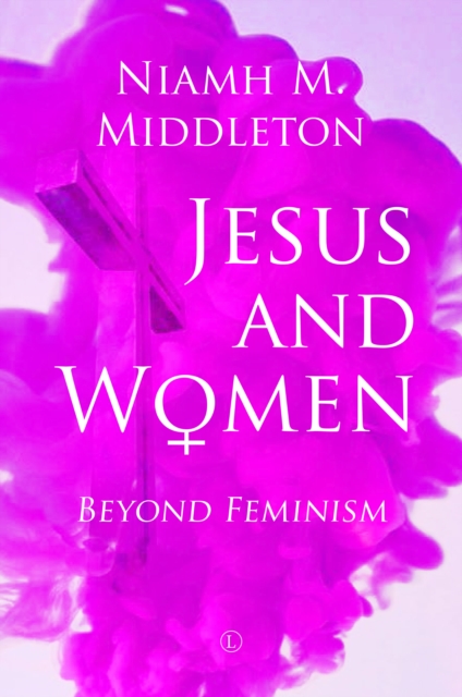 Jesus and Women : Beyond Feminism, Hardback Book