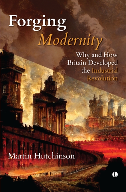 Forging Modernity : Why and How Britain Developed the Industrial Revolution, Hardback Book