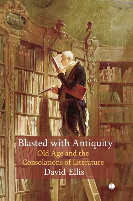 Blasted with Antiquity : Old Age and the Consolations of Literature, Paperback / softback Book