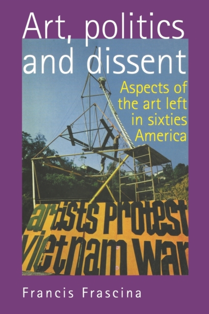 Art, Politics and Dissent : Aspects of the Art Left in Sixties America, Paperback / softback Book