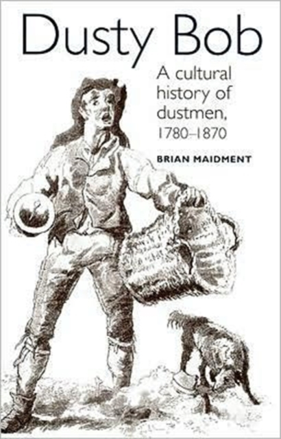 Dusty Bob : A Cultural History of Dustmen, 1780-1870, Hardback Book