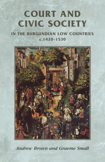 Court and Civic Society in the Burgundian Low Countries C.1420-1530, Paperback / softback Book
