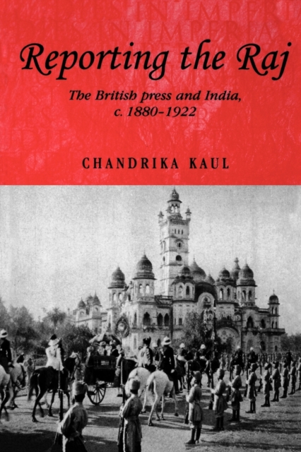 Reporting the Raj : The British Press and India, C.1880-1922, Paperback / softback Book