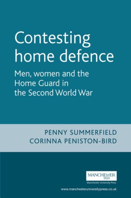 Contesting Home Defence : Men, Women and the Home Guard in the Second World War, Paperback / softback Book