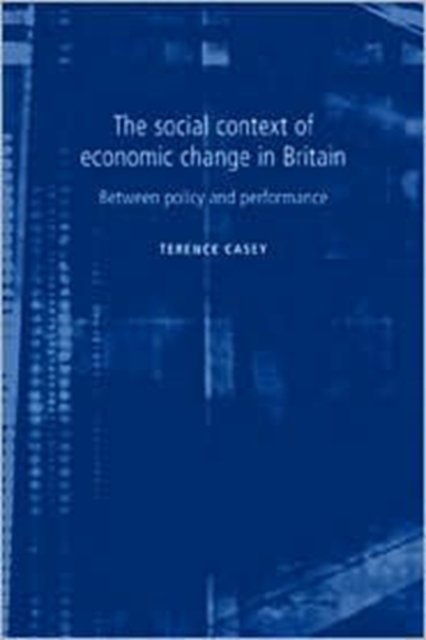The Social Context of Economic Change in Britain : Between Policy and Performance, Hardback Book