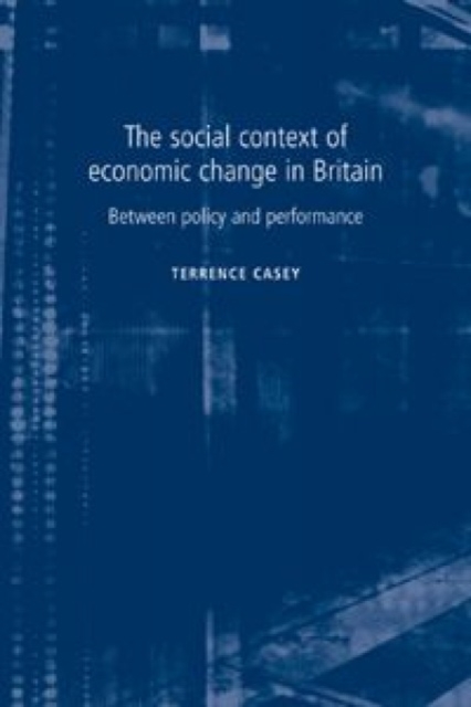 The Social Context of Economic Change in Britain : Between Policy and Performance, Paperback / softback Book