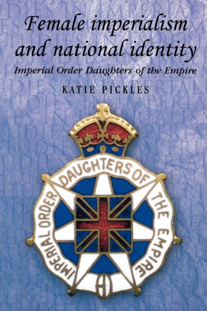 Female Imperialism and National Identity : Imperial Order Daughters of the Empire, Paperback / softback Book