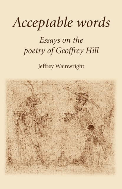 Acceptable Words : Essays on the Poetry of Geoffrey Hill, Paperback / softback Book