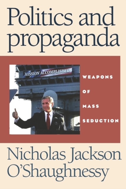 Politics and Propaganda : Weapons of Mass Seduction, Paperback / softback Book