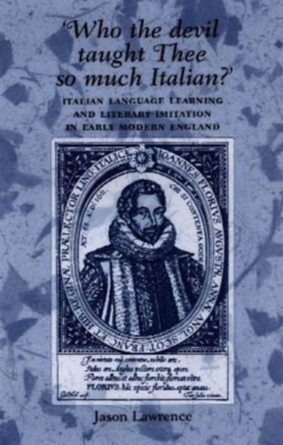 ‘Who the Devil Taught Thee So Much Italian?’ : Italian Language Learning and Literary Imitation in Early Modern England, Hardback Book