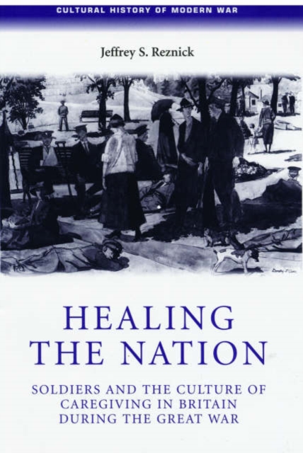 Healing the Nation : Soldiers and the Culture of Caregiving in Britain During the Great War, Hardback Book