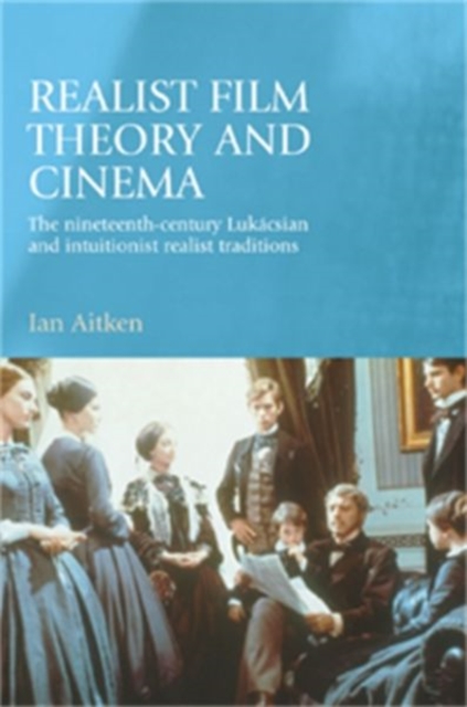 Realist Film Theory and Cinema : The Nineteenth-century Lukacsian and Intuitionist Realist Traditions, Hardback Book