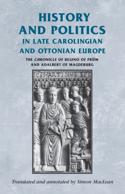 History and Politics in Late Carolingian and Ottonian Europe : The Chronicle of Regino of Prum and Adalbert of Magdeburg, Paperback / softback Book
