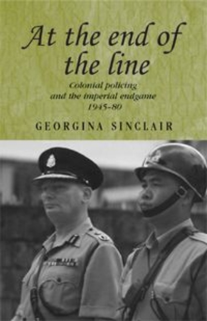 At the End of the Line : Colonial Policing and the Imperial Endgame 1945-80, Hardback Book