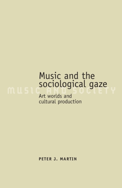 Music and the Sociological Gaze : Art Worlds and Cultural Production, Paperback / softback Book