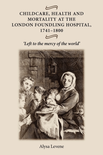 Childcare, Health and Mortality in the London Foundling Hospital, 1741-1800 : 'Left to the Mercy of the World', Paperback / softback Book
