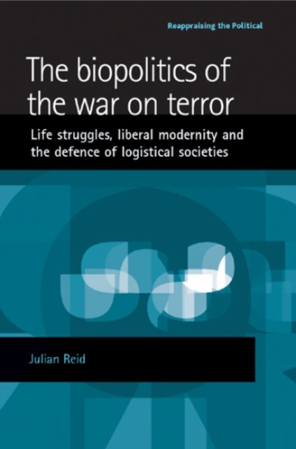 The Biopolitics of the War on Terror : Life Struggles, Liberal Modernity and the Defence of Logistical Societies, Hardback Book
