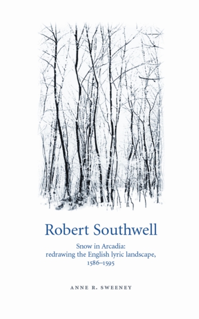 Robert Southwell : Snow in Arcadia: Redrawing the English Lyric Landscape, 1586-95, Hardback Book
