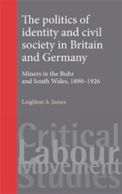 The Politics of Identity and Civil Society in Britain and Germany : Miners in the Ruhr and South Wales 1890-1926, Hardback Book