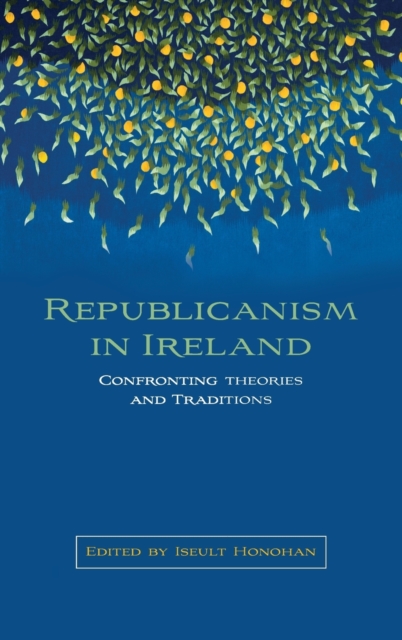 Republicanism in Ireland : Confronting Theories and Traditions, Hardback Book