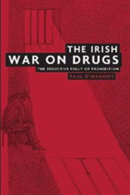 The Irish War on Drugs : The Seductive Folly of Prohibition, Hardback Book