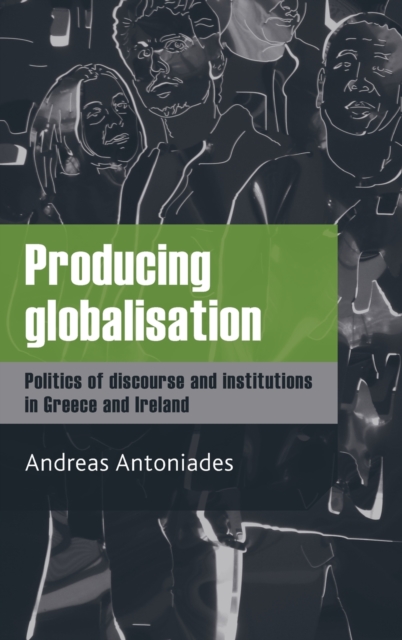 Producing Globalisation : Politics of Discourse and Institutions in Greece and Ireland, Hardback Book