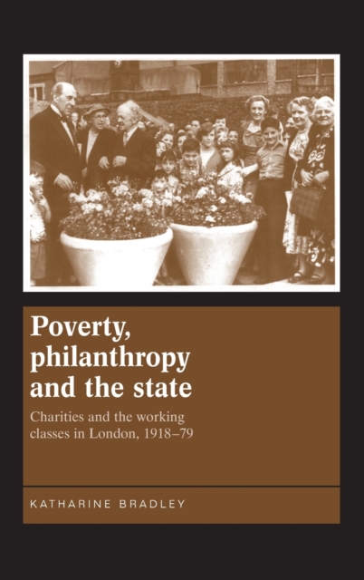 Poverty, Philanthropy and the State : Charities and the Working Classes in London, 1918-79, Hardback Book