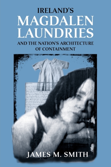 Ireland's Magdalen Laundries and the Nation's Architecture of Containment, Paperback / softback Book