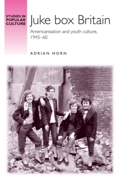 Juke Box Britain : Americanisation and Youth Culture, 1945-60, Hardback Book