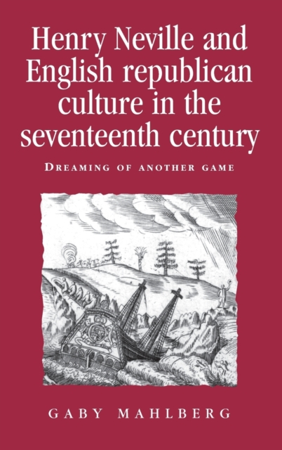 Henry Neville and English Republican Culture in the Seventeenth Century : Dreaming of Another Game, Hardback Book