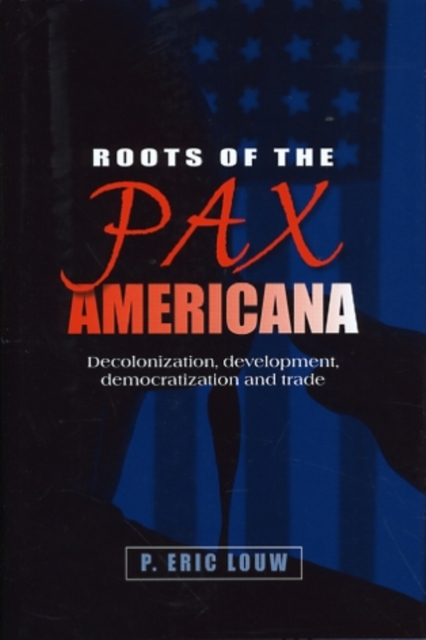 Roots of the Pax Americana : Decolonisation, Development, Democratisation and Trade, Hardback Book
