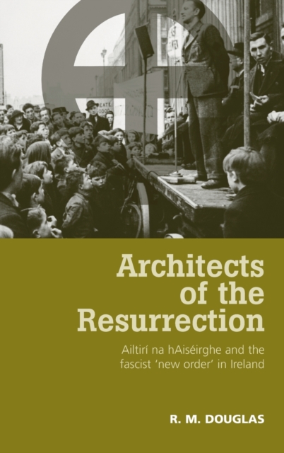 Architects of the Resurrection : Ailtiri Na HaiseIrghe and the Fascist ‘New Order’ in Ireland, Hardback Book