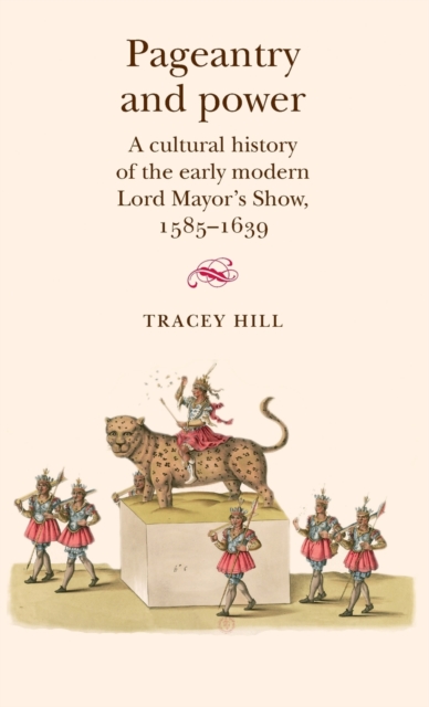 Pageantry and Power : A Cultural History of the Early Modern Lord Mayor's Show 1585-1639, Hardback Book