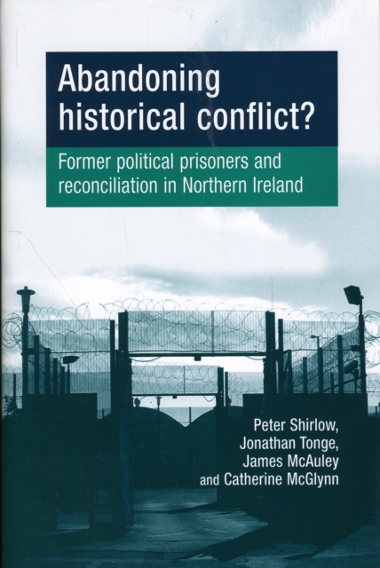 Abandoning Historical Conflict? : Former Political Prisoners and Reconciliation in Northern Ireland, Hardback Book