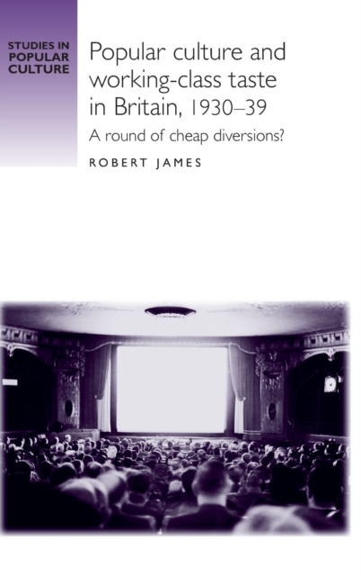 Popular Culture and Working-Class Taste in Britain, 1930-39 : A Round of Cheap Diversions?, Hardback Book