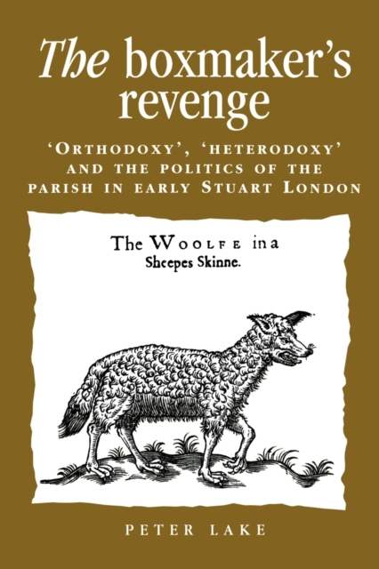 The Boxmaker's Revenge : 'Orthodoxy', 'Heterodoxy' and the Politics of the Parish in Early Stuart London, Paperback / softback Book